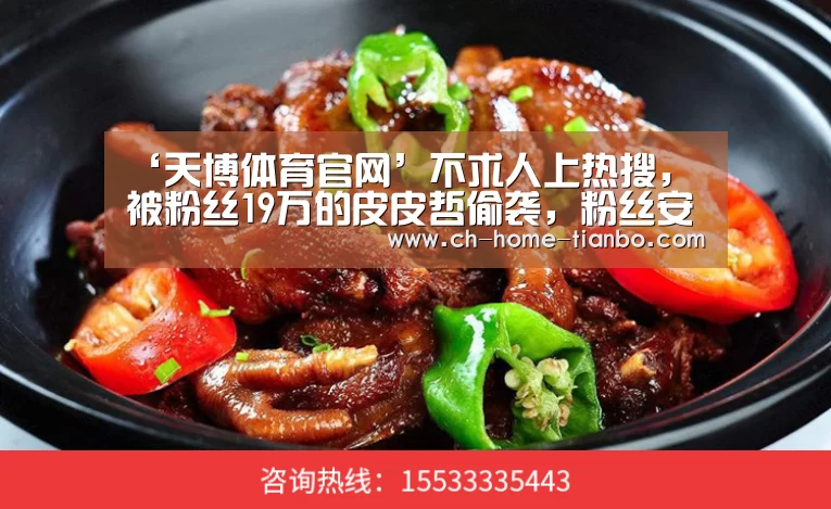 ‘天博体育官网’不求人上热搜,被粉丝19万的皮皮哲偷袭,粉丝安慰不要哭(图2) 天博体育官网