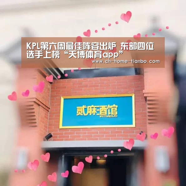 KPL第六周最佳阵容出炉 东部四位选手上榜“天博体育app”(图2) 天博体育app