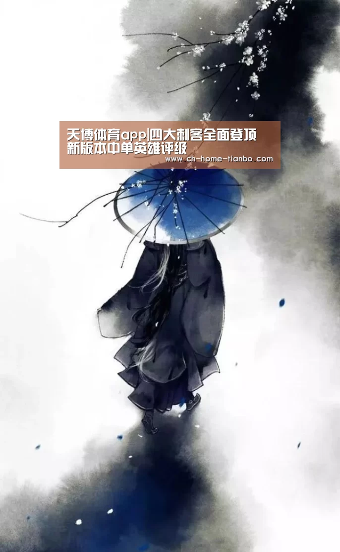 天博体育app|四大刺客全面登顶 新版本中单英雄评级(图1) 天博体育官网最新版本