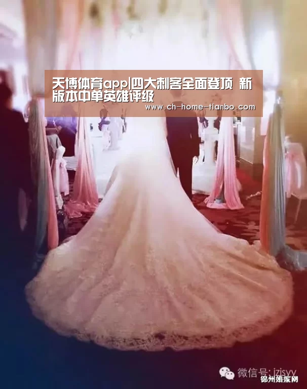 天博体育app|四大刺客全面登顶 新版本中单英雄评级(图3) 天博体育官网最新版本