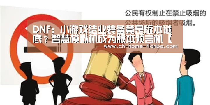 DNF:小游戏结业装备竟是版本谜底?智慧模拟机成为版本预言机【天博体育官网下载安装】(图2) 天博体育官网下载安装