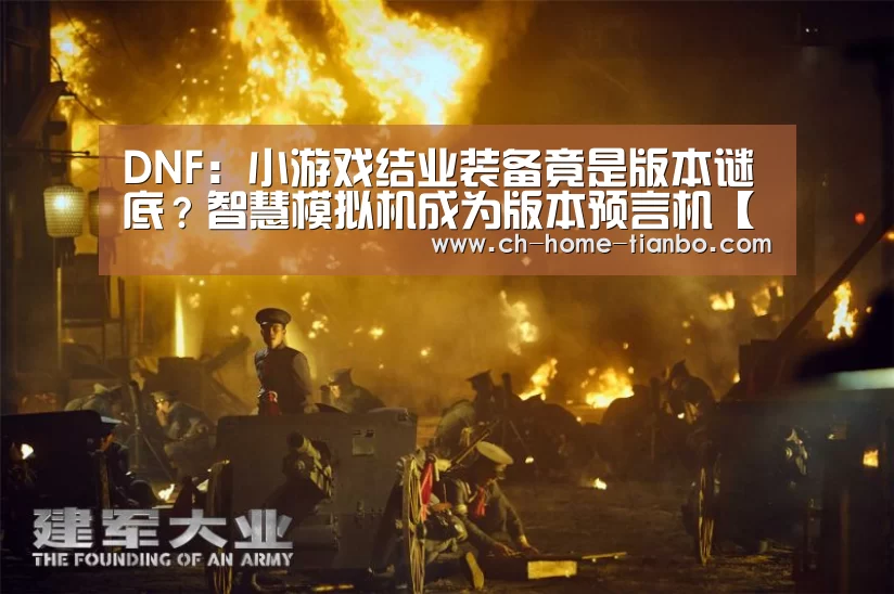 DNF:小游戏结业装备竟是版本谜底?智慧模拟机成为版本预言机【天博体育官网下载安装】(图3) 天博体育app