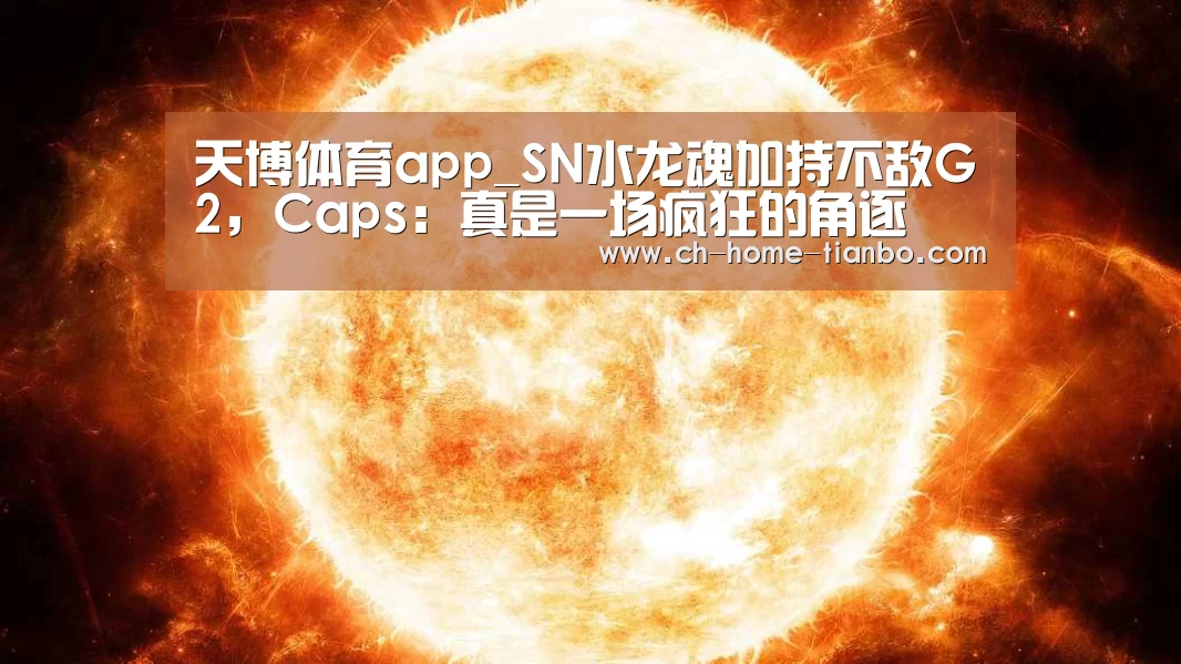 天博体育app_SN水龙魂加持不敌G2,Caps:真是一场疯狂的角逐(图2) 天博体育官网下载安装