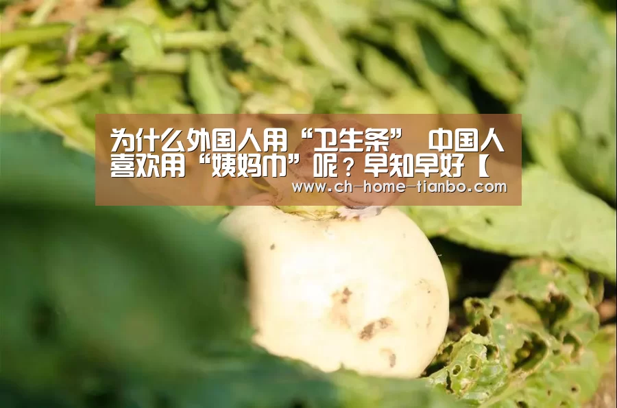 为什么外国人用“卫生条” 中国人喜欢用“姨妈巾”呢?早知早好【天博体育官网最新版本】(图1) 天博体育官网最新版本