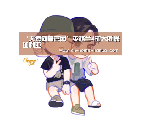 ‘天博体育官网’英格兰4球大胜保加利亚(图4) 天博体育官网