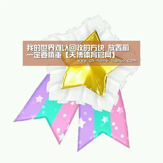 我的世界难以回收的方块 放置前一定要慎重【天博体育官网】(图1) 天博体育官网最新版本