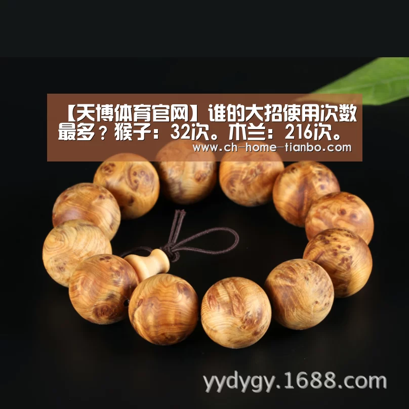 【天博体育官网】谁的大招使用次数最多?猴子:32次。木兰:216次。他四百次!(图1) 天博体育官网下载安装